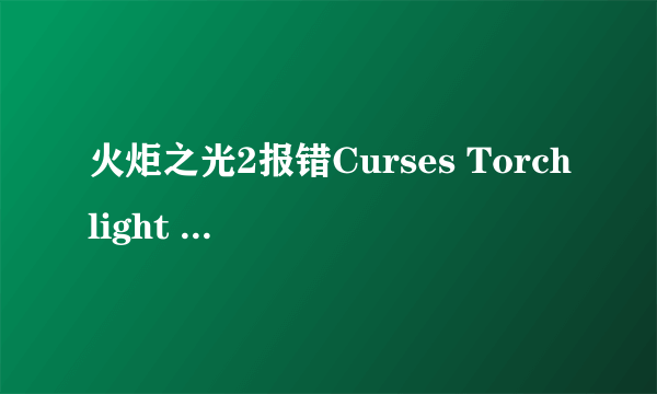 火炬之光2报错Curses Torchlight II has crased解决方法介绍