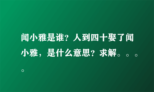 闻小雅是谁？人到四十娶了闻小雅，是什么意思？求解。。。。