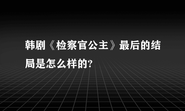 韩剧《检察官公主》最后的结局是怎么样的?