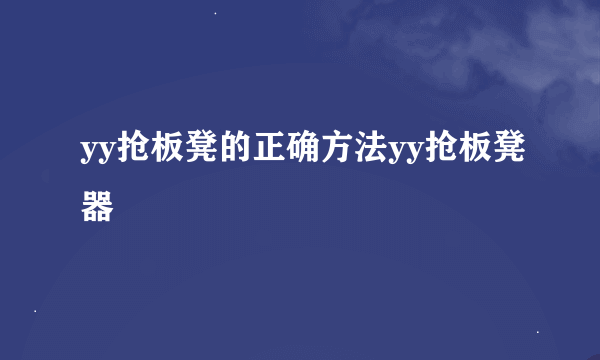 yy抢板凳的正确方法yy抢板凳器