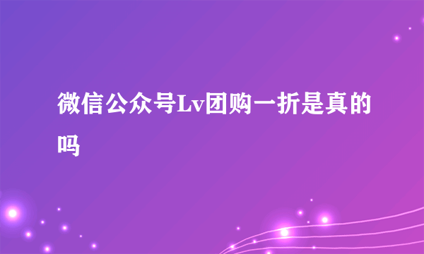 微信公众号Lv团购一折是真的吗