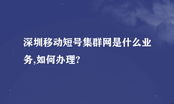 深圳移动短号集群网是什么业务,如何办理?