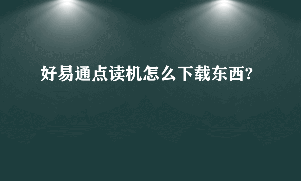 好易通点读机怎么下载东西?