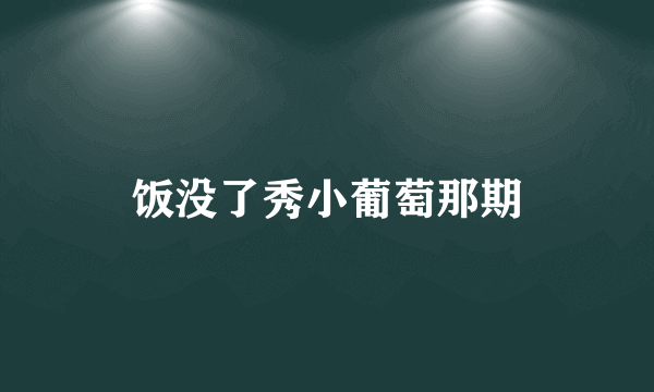 饭没了秀小葡萄那期