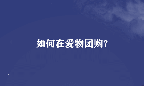 如何在爱物团购?