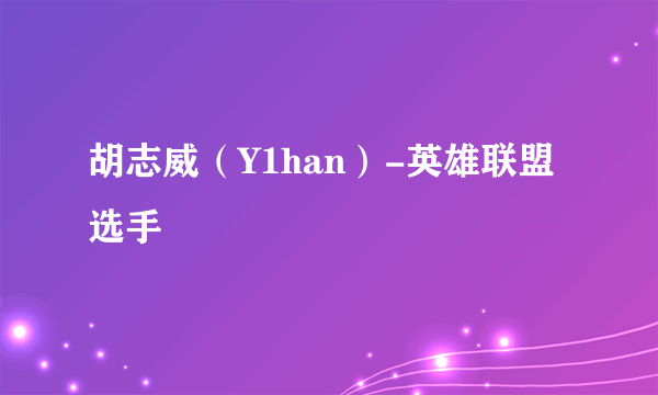 胡志威（Y1han）-英雄联盟选手