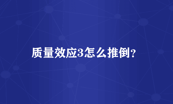 质量效应3怎么推倒？