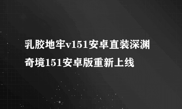 乳胶地牢v151安卓直装深渊奇境151安卓版重新上线