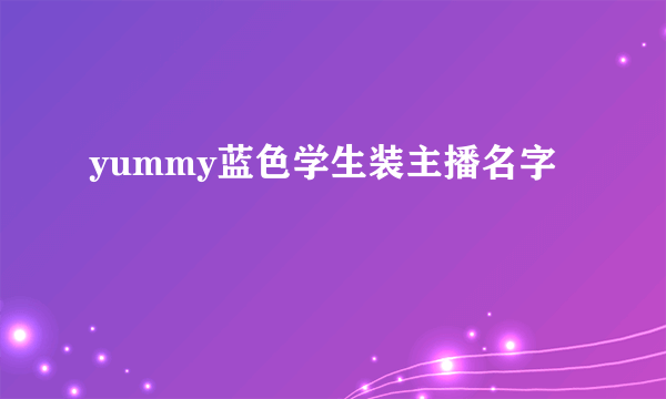 yummy蓝色学生装主播名字