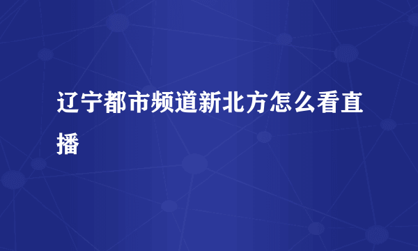 辽宁都市频道新北方怎么看直播