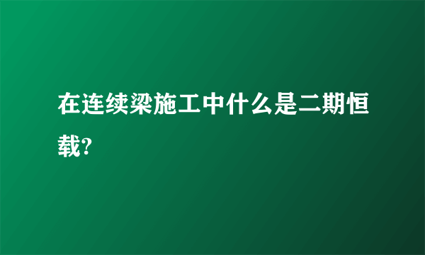 在连续梁施工中什么是二期恒载?