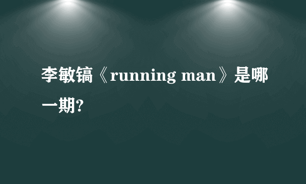 李敏镐《running man》是哪一期?