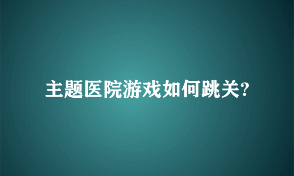 主题医院游戏如何跳关?