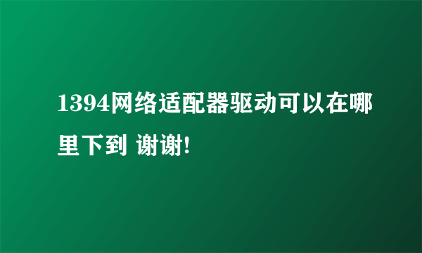 1394网络适配器驱动可以在哪里下到 谢谢!