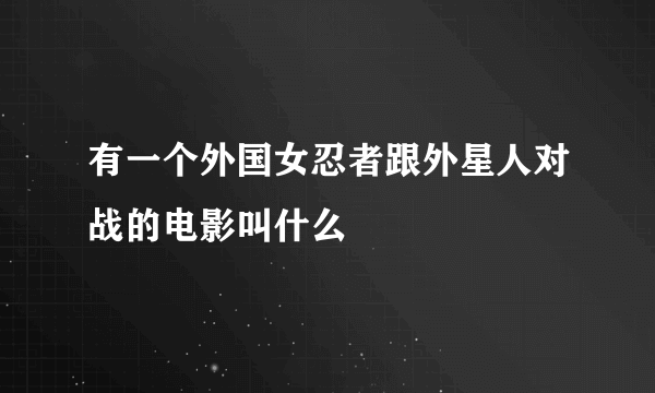 有一个外国女忍者跟外星人对战的电影叫什么