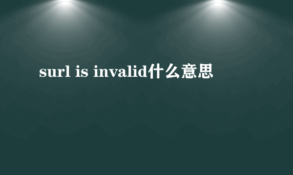 surl is invalid什么意思