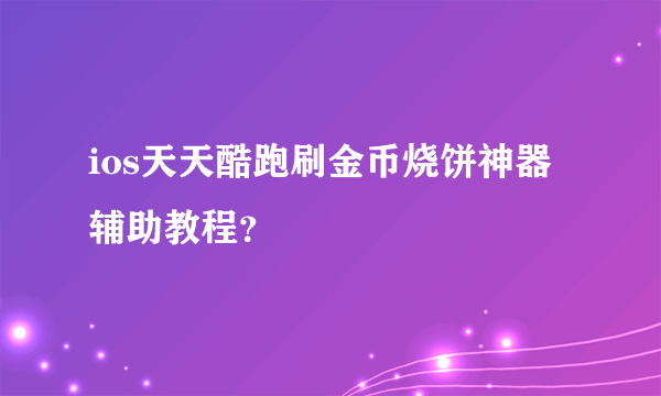 ios天天酷跑刷金币烧饼神器辅助教程？