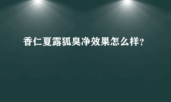 香仁夏露狐臭净效果怎么样？