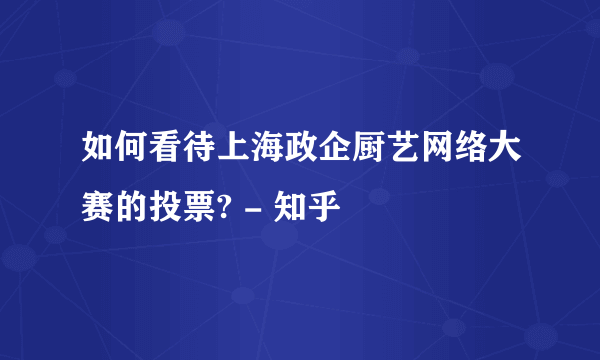 如何看待上海政企厨艺网络大赛的投票? - 知乎