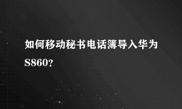 如何移动秘书电话簿导入华为S860？