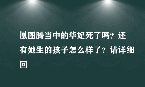 凰图腾当中的华妃死了吗？还有她生的孩子怎么样了？请详细回