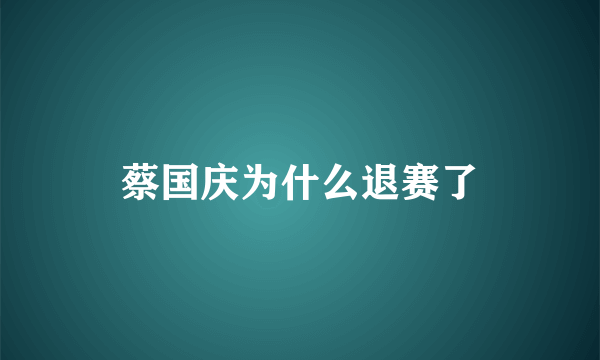 蔡国庆为什么退赛了