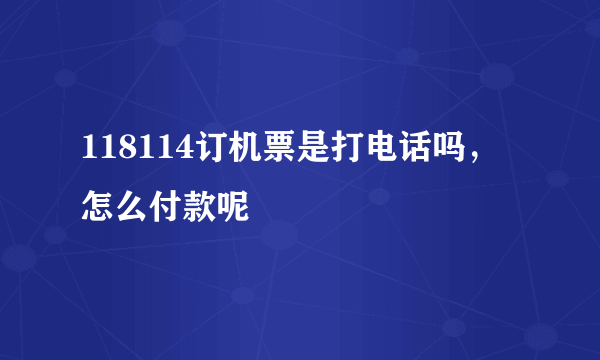 118114订机票是打电话吗，怎么付款呢