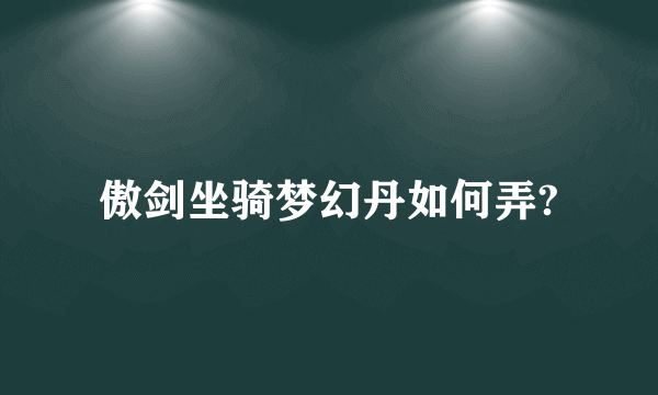 傲剑坐骑梦幻丹如何弄?