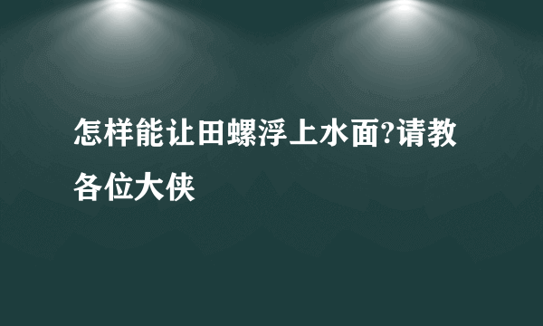 怎样能让田螺浮上水面?请教各位大侠