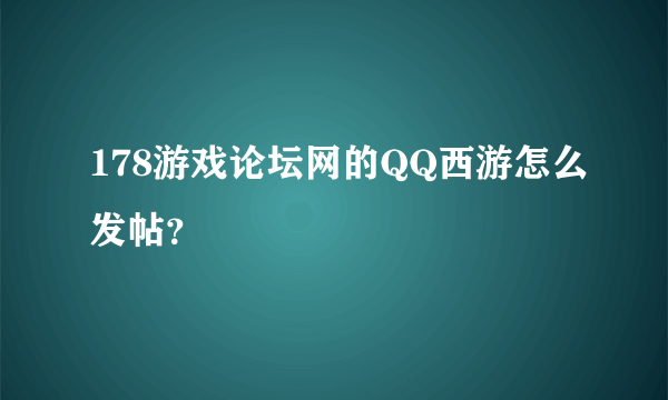 178游戏论坛网的QQ西游怎么发帖？