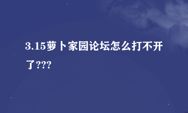 3.15萝卜家园论坛怎么打不开了???