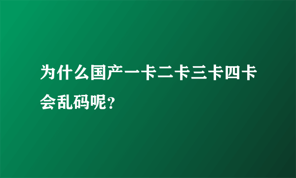 为什么国产一卡二卡三卡四卡会乱码呢？