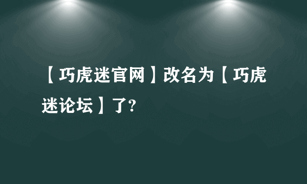 【巧虎迷官网】改名为【巧虎迷论坛】了?