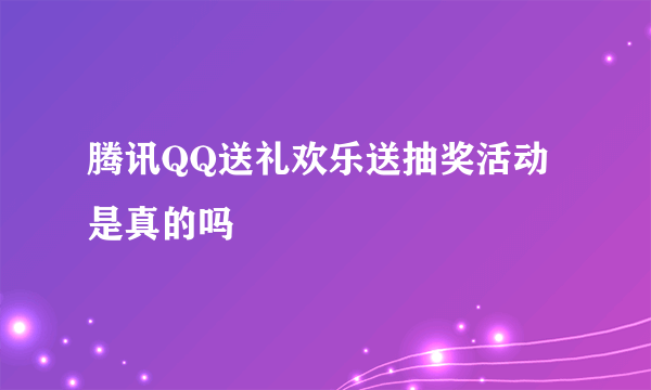 腾讯QQ送礼欢乐送抽奖活动是真的吗