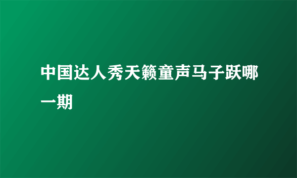 中国达人秀天籁童声马子跃哪一期