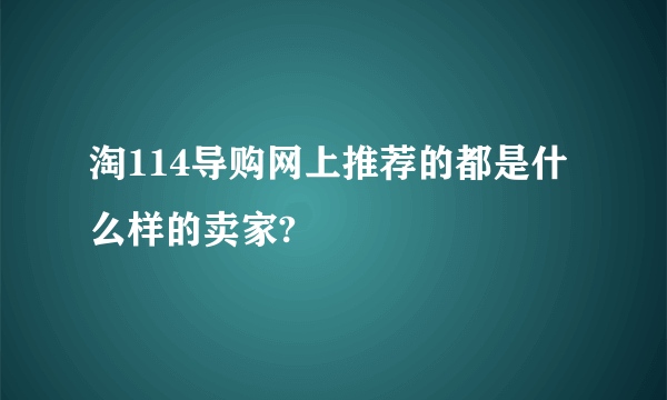 淘114导购网上推荐的都是什么样的卖家?