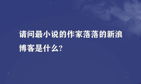 请问最小说的作家落落的新浪博客是什么?