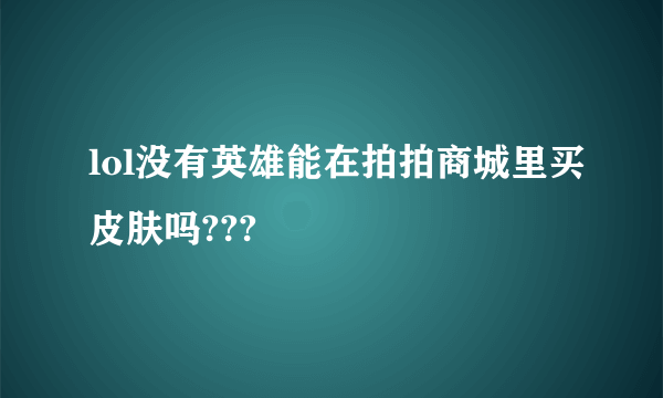 lol没有英雄能在拍拍商城里买皮肤吗???