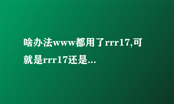 啥办法www都用了rrr17,可就是rrr17还是com连不上