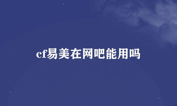 cf易美在网吧能用吗