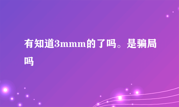 有知道3mmm的了吗。是骗局吗