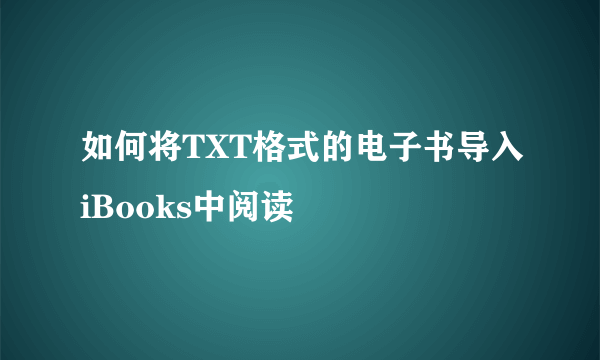 如何将TXT格式的电子书导入iBooks中阅读