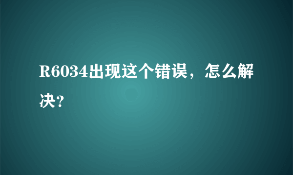 R6034出现这个错误，怎么解决？