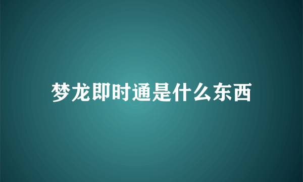 梦龙即时通是什么东西