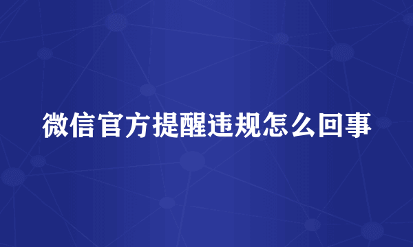 微信官方提醒违规怎么回事