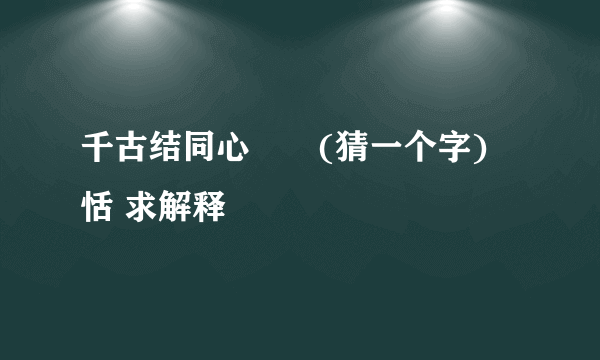 千古结同心　　(猜一个字) 恬 求解释