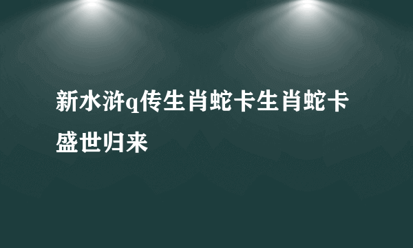 新水浒q传生肖蛇卡生肖蛇卡盛世归来