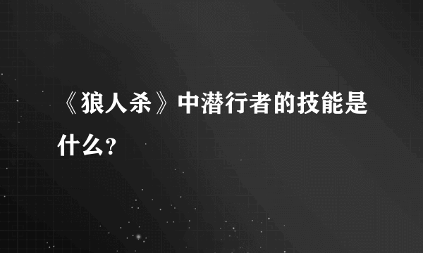 《狼人杀》中潜行者的技能是什么？