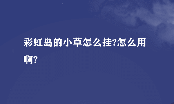 彩虹岛的小草怎么挂?怎么用啊?