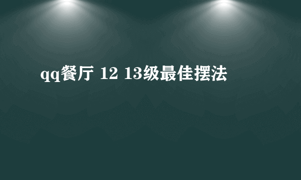 qq餐厅 12 13级最佳摆法